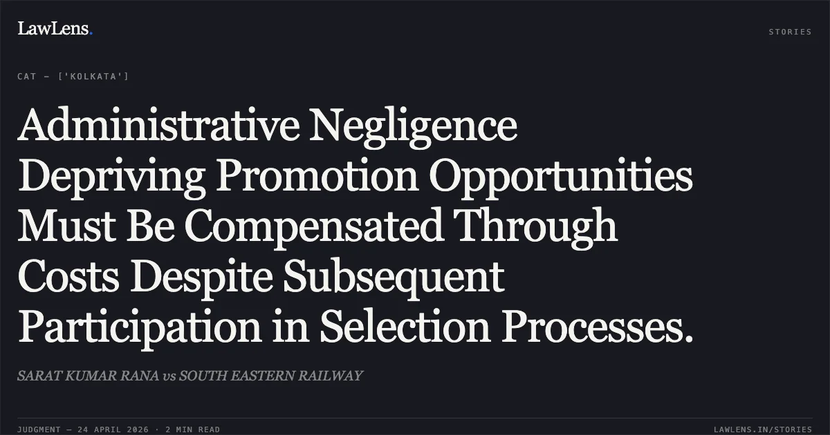 Administrative Negligence Depriving Promotion Opportunities Must Be Compensated Through Costs Despite Subsequent Participation in Selection Processes.. SARAT KUMAR RANA vs SOUTH EASTERN RAILWAY. Central Administrative Tribunal. LawLens