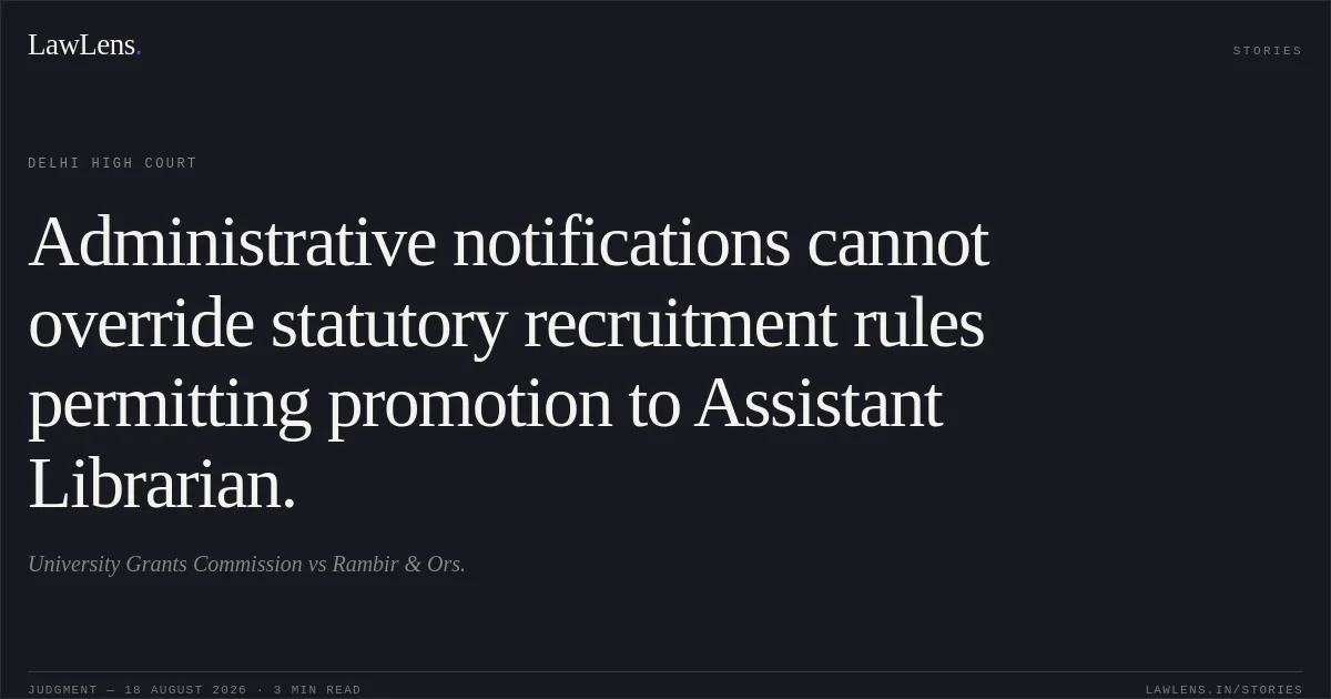 Administrative notifications cannot override statutory recruitment rules permitting promotion to Assistant Librarian.. University Grants Commission vs Rambir & Ors.. Delhi High Court. LawLens