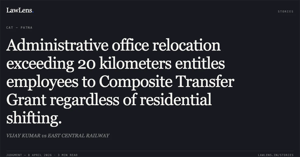 Administrative office relocation exceeding 20 kilometers entitles employees to Composite Transfer Grant regardless of residential shifting.. VIJAY KUMAR vs EAST CENTRAL RAILWAY. Central Administrative Tribunal. LawLens