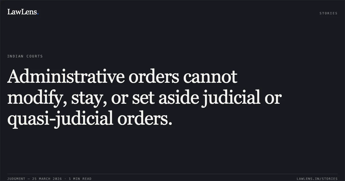 Administrative orders cannot modify, stay, or set aside judicial or quasi-judicial orders.. MUKESH KUMAR GUPTA vs STATE OF CHHATTISGARH. Chhattisgarh High Court. LawLens