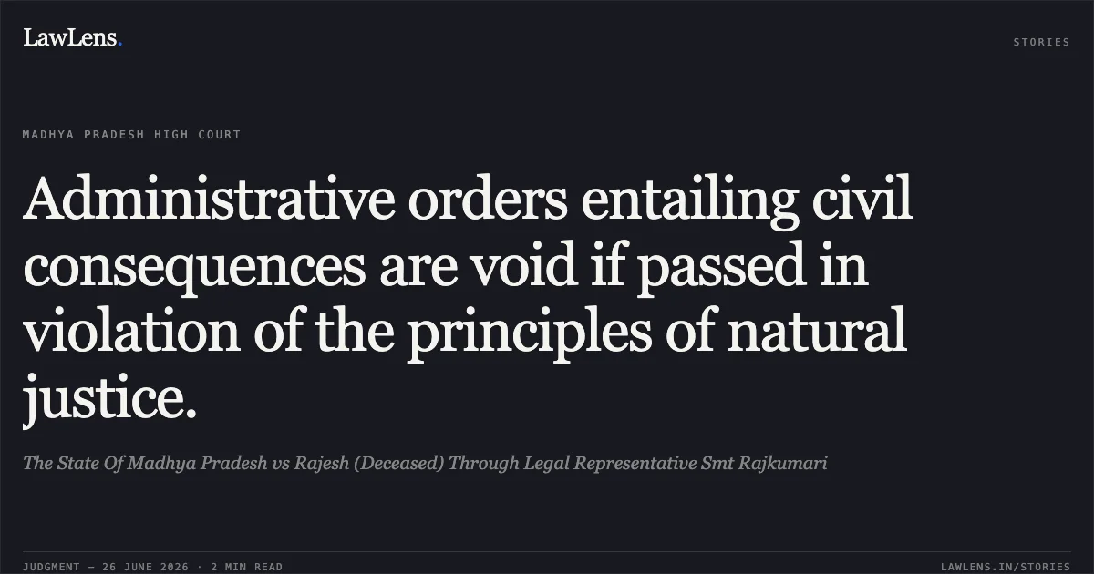 Administrative orders entailing civil consequences are void if passed in violation of the principles of natural justice.. The State Of Madhya Pradesh vs Rajesh (Deceased) Through Legal Representative Smt Rajkumari. Madhya Pradesh High Court. LawLens