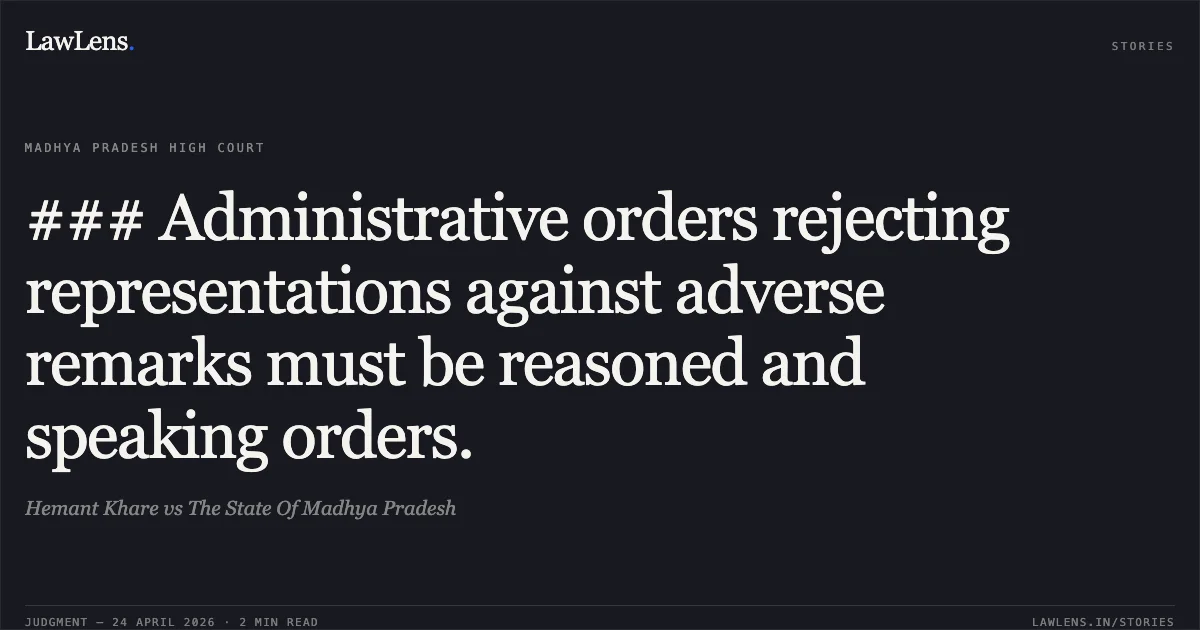 ### Administrative orders rejecting representations against adverse remarks must be reasoned and speaking orders.. Hemant Khare vs The State Of Madhya Pradesh. Madhya Pradesh High Court. LawLens