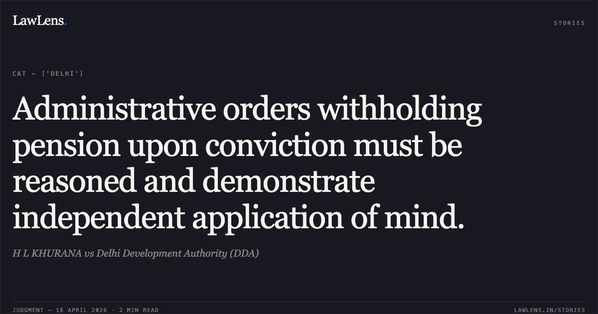 Administrative orders withholding pension upon conviction must be reasoned and demonstrate independent application of mind.. H L KHURANA vs Delhi Development Authority (DDA). Central Administrative Tribunal. LawLens