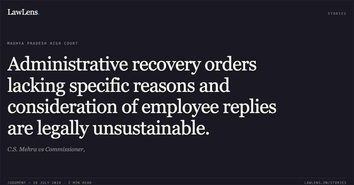 Administrative recovery orders lacking specific reasons and consideration of employee replies are legally unsustainable.. C.S. Mehra vs Commissioner,. Madhya Pradesh High Court. LawLens