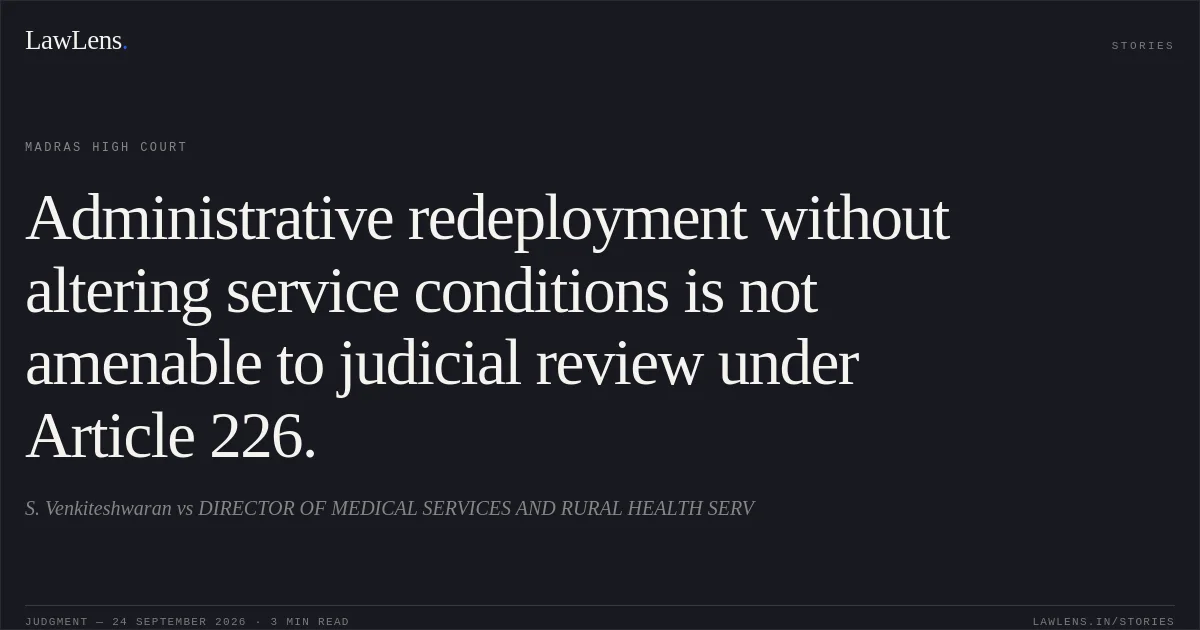 Administrative redeployment without altering service conditions is not amenable to judicial review under Article 226.. S. Venkiteshwaran vs DIRECTOR OF MEDICAL SERVICES AND RURAL HEALTH SERV. Madras High Court. LawLens