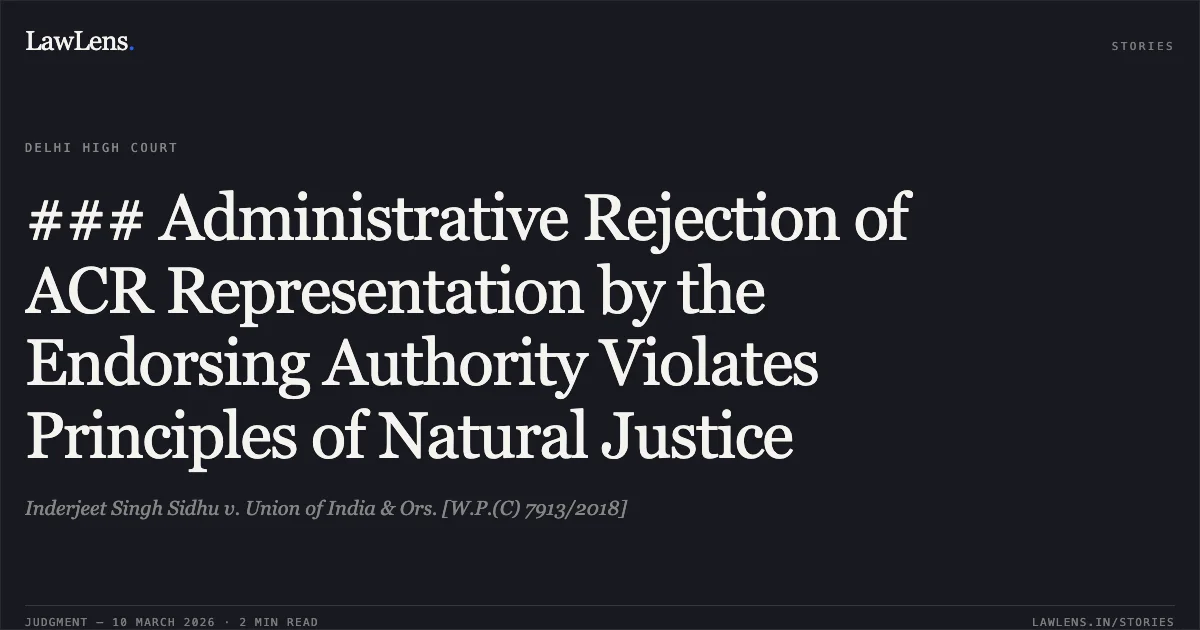 ### Administrative Rejection of ACR Representation by the Endorsing Authority Violates Principles of Natural Justice. Inderjeet Singh Sidhu v. Union of India & Ors. [W.P.(C) 7913/2018]. Delhi High Court. LawLens