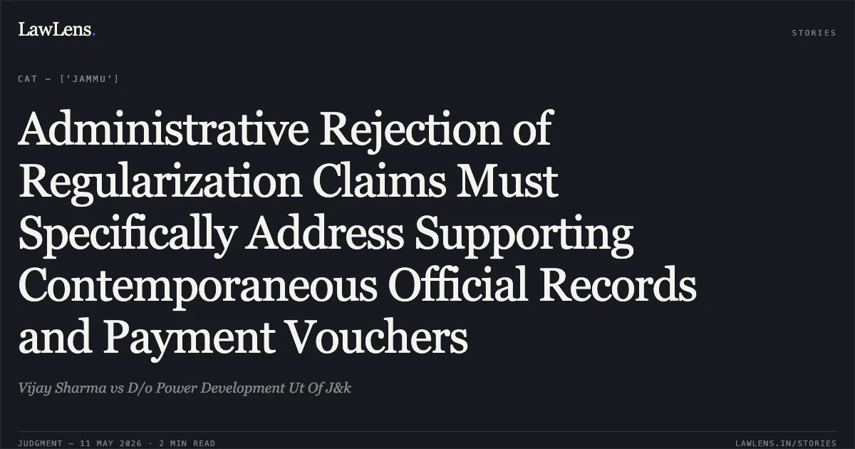 Administrative Rejection of Regularization Claims Must Specifically Address Supporting Contemporaneous Official Records and Payment Vouchers. Vijay Sharma vs D/o Power Development Ut Of J&k. Central Administrative Tribunal. LawLens