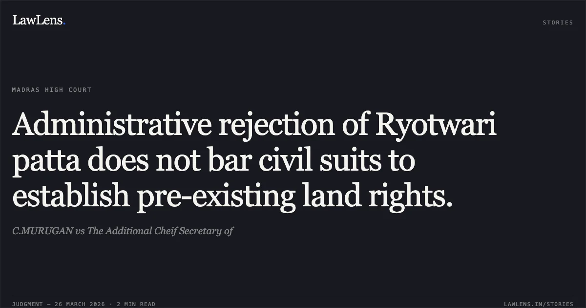 Administrative rejection of Ryotwari patta does not bar civil suits to establish pre-existing land rights.. C.MURUGAN vs The Additional Cheif Secretary of. Madras High Court. LawLens
