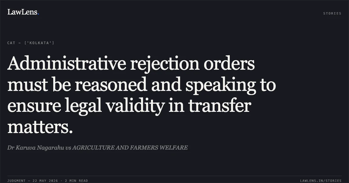 Administrative rejection orders must be reasoned and speaking to ensure legal validity in transfer matters.. Dr Karuva Nagarahu vs AGRICULTURE AND FARMERS WELFARE. Central Administrative Tribunal. LawLens