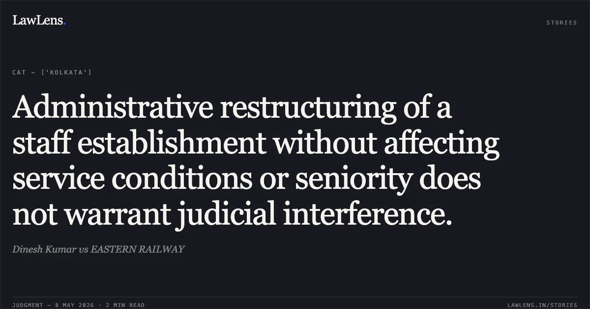 Administrative restructuring of a staff establishment without affecting service conditions or seniority does not warrant judicial interference.. Dinesh Kumar vs EASTERN RAILWAY. Central Administrative Tribunal. LawLens
