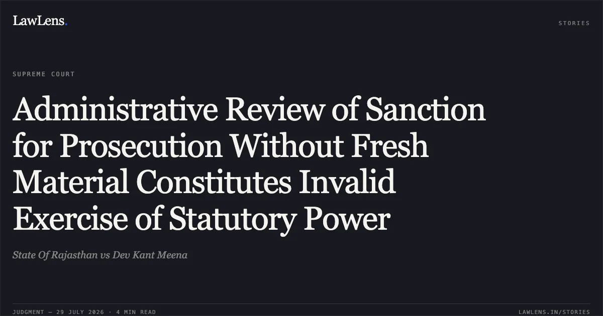 Administrative Review of Sanction for Prosecution Without Fresh Material Constitutes Invalid Exercise of Statutory Power. State Of Rajasthan vs Dev Kant Meena. Supreme Court. LawLens