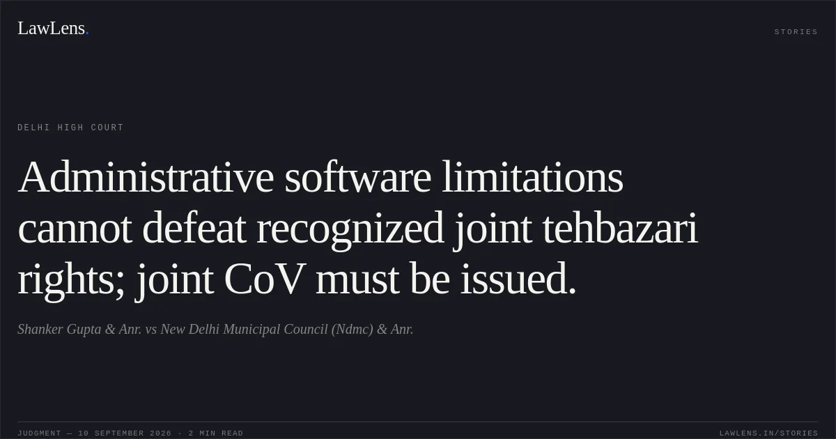 Administrative software limitations cannot defeat recognized joint tehbazari rights; joint CoV must be issued.. Shanker Gupta & Anr. vs New Delhi Municipal Council (Ndmc) & Anr.. Delhi High Court. LawLens