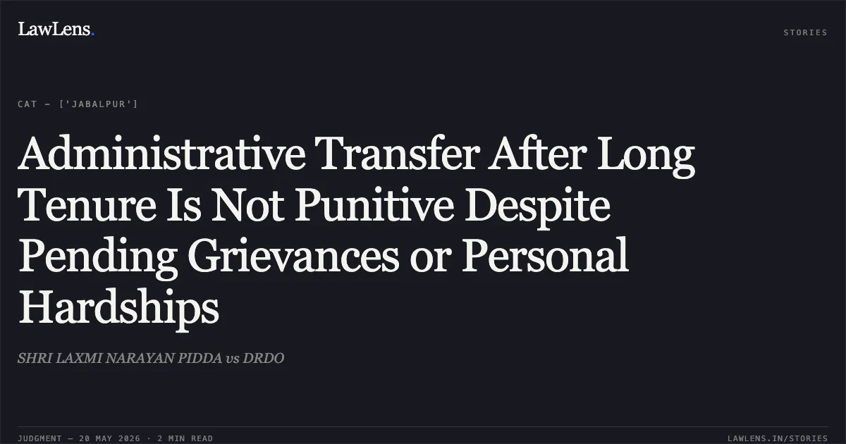 Administrative Transfer After Long Tenure Is Not Punitive Despite Pending Grievances or Personal Hardships. SHRI LAXMI NARAYAN PIDDA vs DRDO. Central Administrative Tribunal. LawLens