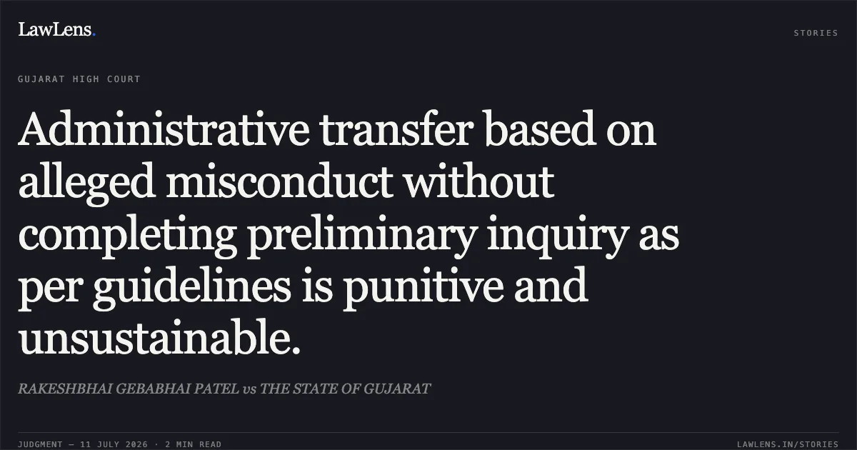 Administrative transfer based on alleged misconduct without completing preliminary inquiry as per guidelines is punitive and unsustainable.. RAKESHBHAI GEBABHAI PATEL vs THE STATE OF GUJARAT. Gujarat High Court. LawLens