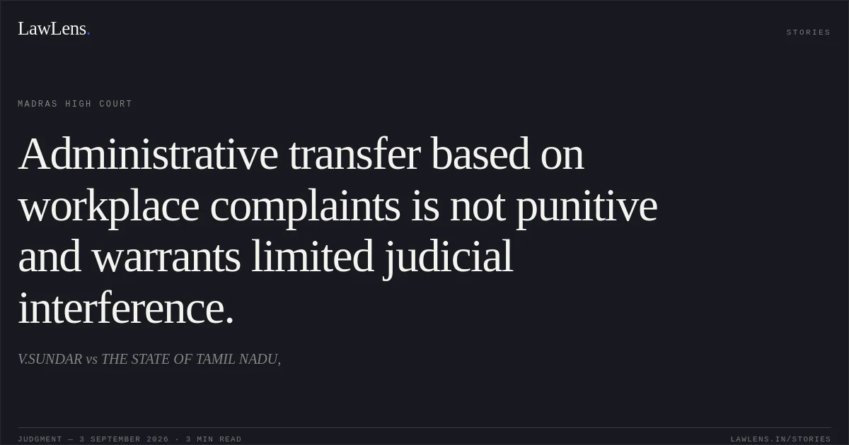 Administrative transfer based on workplace complaints is not punitive and warrants limited judicial interference.. V.SUNDAR vs THE STATE OF TAMIL NADU,. Madras High Court. LawLens