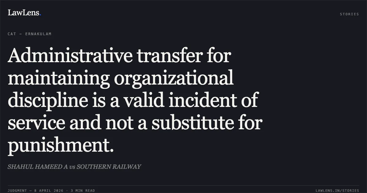 Administrative transfer for maintaining organizational discipline is a valid incident of service and not a substitute for punishment.. SHAHUL HAMEED A vs SOUTHERN RAILWAY. Central Administrative Tribunal. LawLens