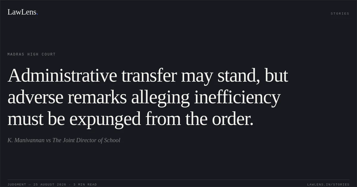 Administrative transfer may stand, but adverse remarks alleging inefficiency must be expunged from the order.. K. Manivannan vs The Joint Director of School. Madras High Court. LawLens