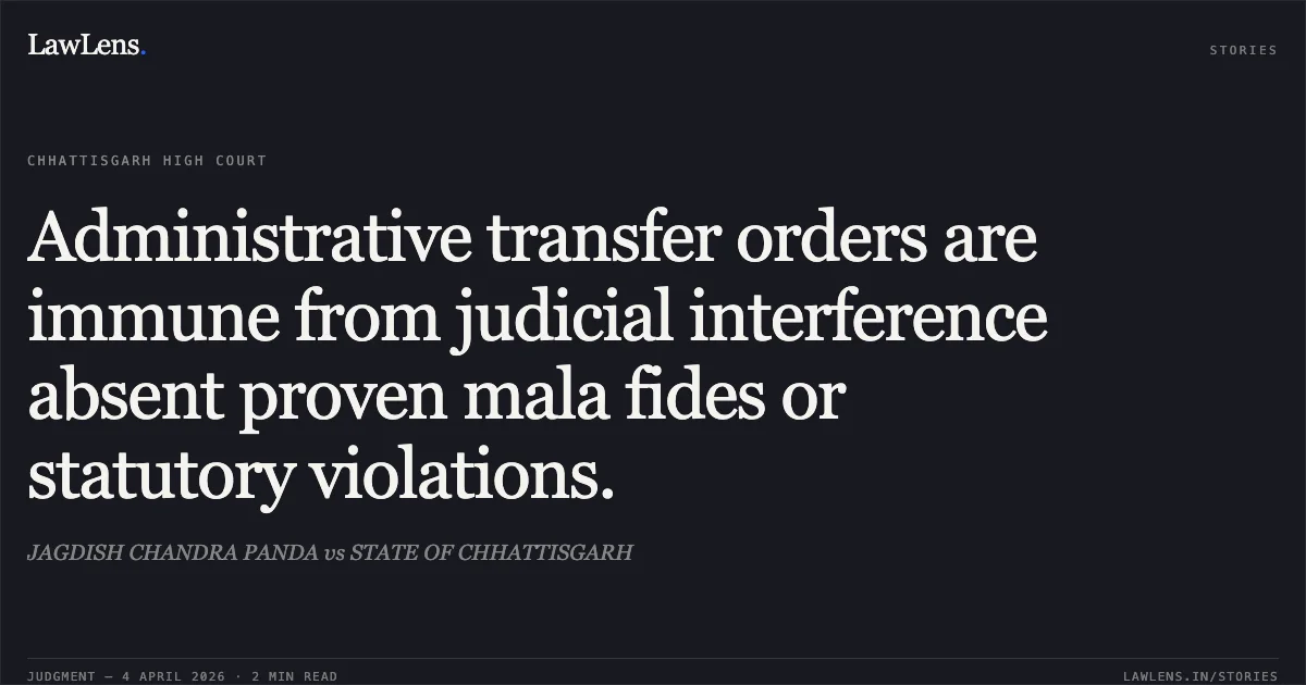 Administrative transfer orders are immune from judicial interference absent proven mala fides or statutory violations.. JAGDISH CHANDRA PANDA vs STATE OF CHHATTISGARH. Chhattisgarh High Court. LawLens