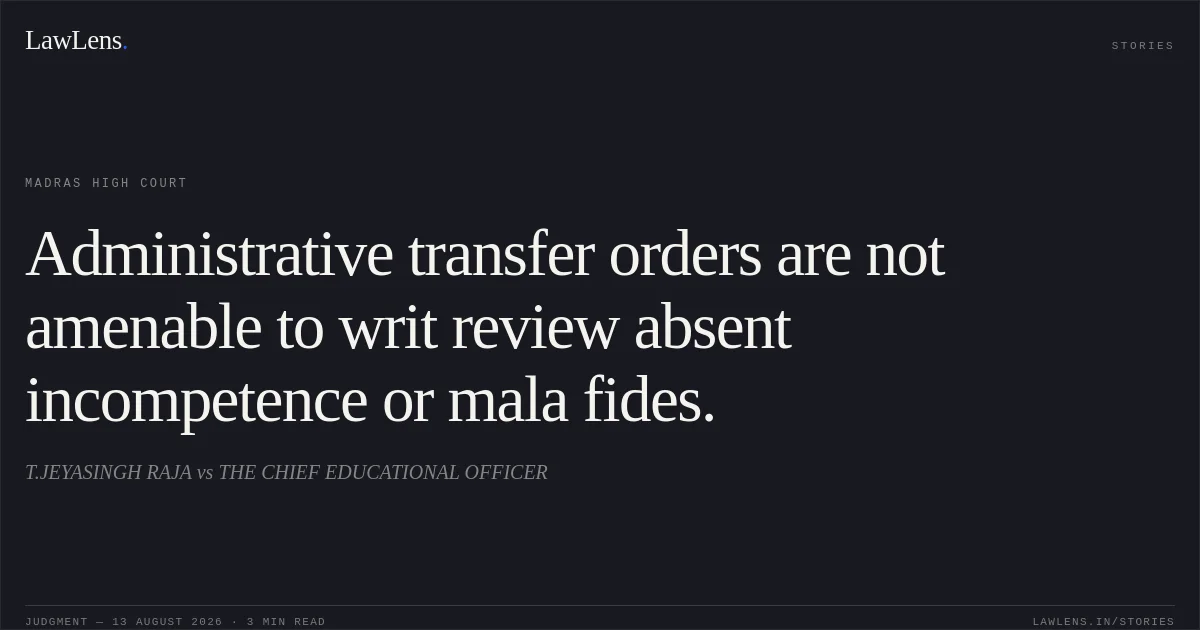 Administrative transfer orders are not amenable to writ review absent incompetence or mala fides.. T.JEYASINGH RAJA vs THE CHIEF EDUCATIONAL OFFICER. Madras High Court. LawLens