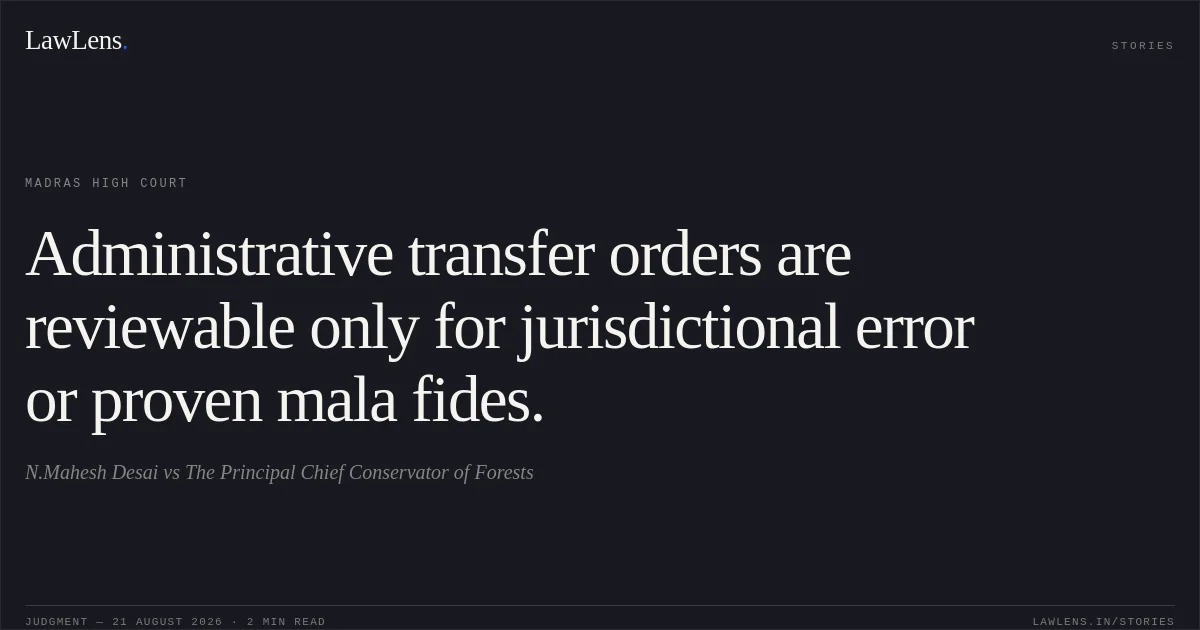 Administrative transfer orders are reviewable only for jurisdictional error or proven mala fides.. N.Mahesh Desai vs The Principal Chief Conservator of Forests. Madras High Court. LawLens