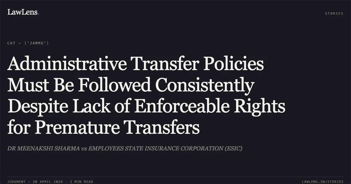 Administrative Transfer Policies Must Be Followed Consistently Despite Lack of Enforceable Rights for Premature Transfers. DR MEENAKSHI SHARMA vs EMPLOYEES STATE INSURANCE CORPORATION (ESIC). Central Administrative Tribunal. LawLens