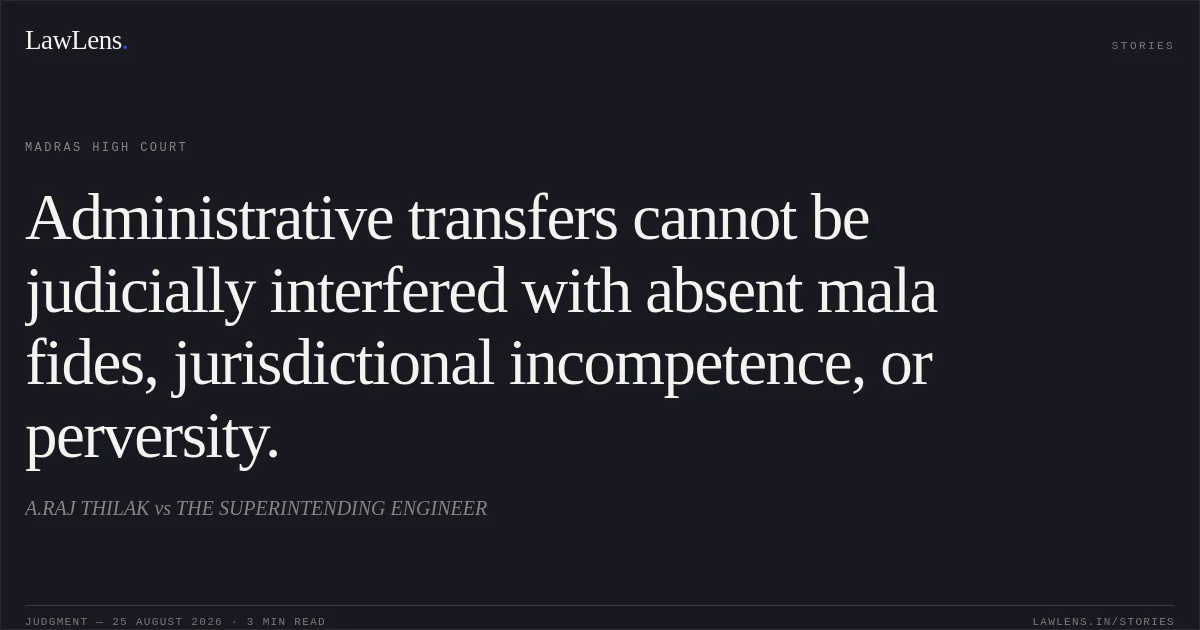 Administrative transfers cannot be judicially interfered with absent mala fides, jurisdictional incompetence, or perversity.. A.RAJ THILAK vs THE SUPERINTENDING ENGINEER. Madras High Court. LawLens