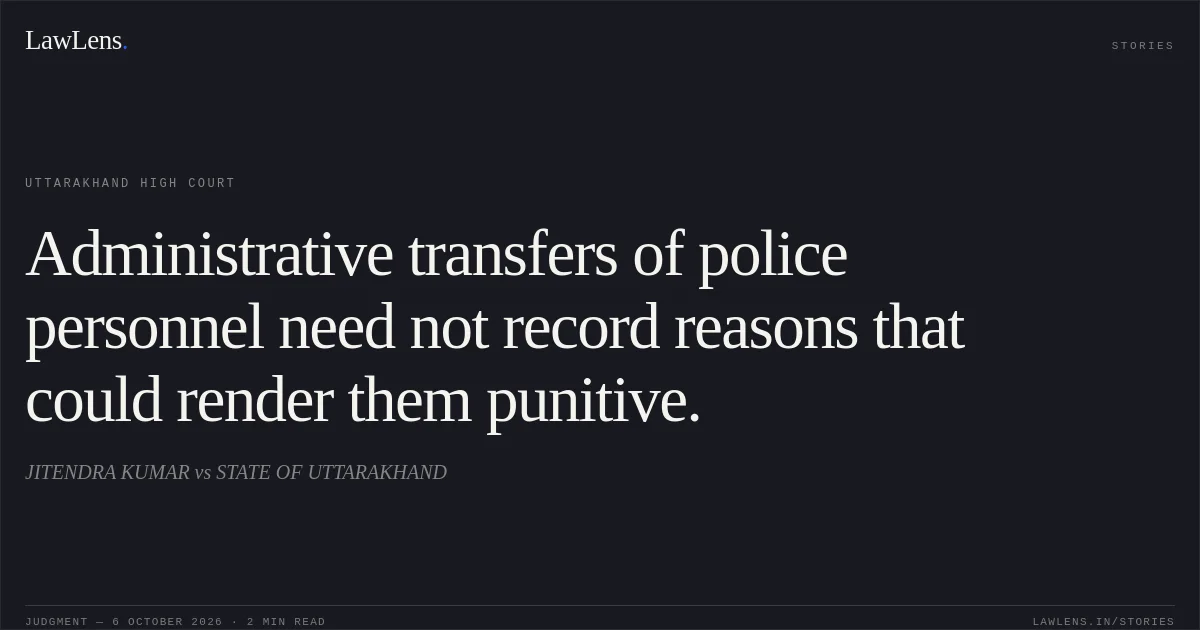 Administrative transfers of police personnel need not record reasons that could render them punitive.. JITENDRA KUMAR vs STATE OF UTTARAKHAND. Uttarakhand High Court. LawLens