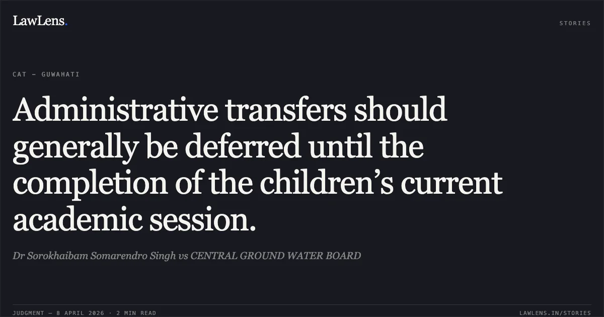 Administrative transfers should generally be deferred until the completion of the children’s current academic session.. Dr Sorokhaibam Somarendro Singh vs CENTRAL GROUND WATER BOARD. Central Administrative Tribunal. LawLens