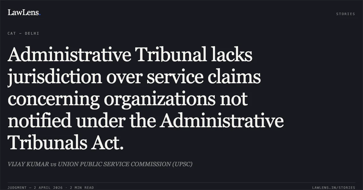 Administrative Tribunal lacks jurisdiction over service claims concerning organizations not notified under the Administrative Tribunals Act.. VIJAY KUMAR vs UNION PUBLIC SERVICE COMMISSION (UPSC). Central Administrative Tribunal. LawLens