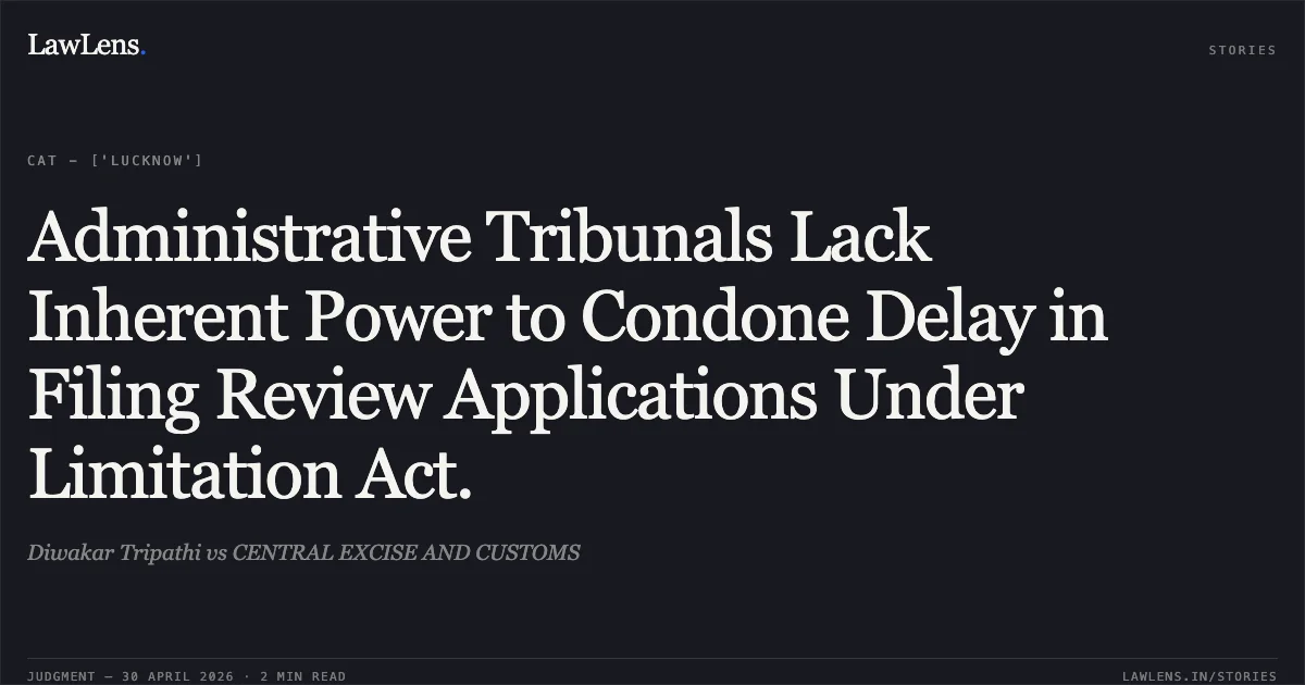 Administrative Tribunals Lack Inherent Power to Condone Delay in Filing Review Applications Under Limitation Act.. Diwakar Tripathi vs CENTRAL EXCISE AND CUSTOMS. Central Administrative Tribunal. LawLens