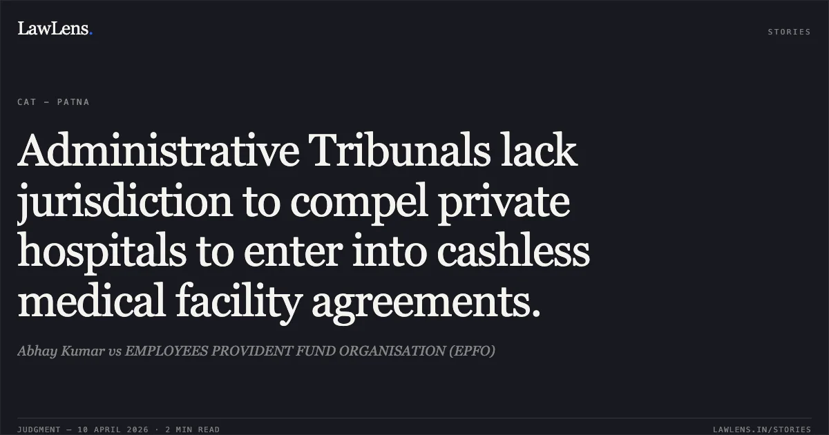 Administrative Tribunals lack jurisdiction to compel private hospitals to enter into cashless medical facility agreements.. Abhay Kumar vs EMPLOYEES PROVIDENT FUND ORGANISATION (EPFO). Central Administrative Tribunal. LawLens