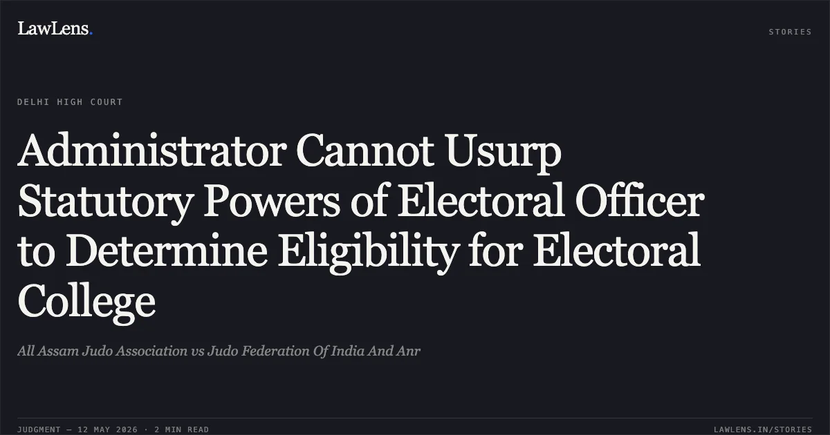 Administrator Cannot Usurp Statutory Powers of Electoral Officer to Determine Eligibility for Electoral College. All Assam Judo Association vs Judo Federation Of India And Anr. Delhi High Court. LawLens
