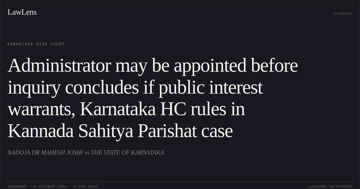 Administrator may be appointed before inquiry concludes if public interest warrants, Karnataka HC rules in Kannada Sahitya Parishat case. NADOJA DR MAHESH JOSHI vs THE STATE OF KARNATAKA. Karnataka High Court. LawLens