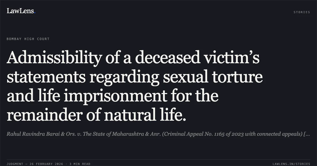 Admissibility of a deceased victim’s statements regarding sexual torture and life imprisonment for the remainder of natural life.. Rahul Ravindra Barai & Ors. v. The State of Maharashtra & Anr. (Criminal Appeal No. 1165 of 2023 with connected appeals) [2026:BHC-AS:9936-DB]. Bombay High Court. LawLens