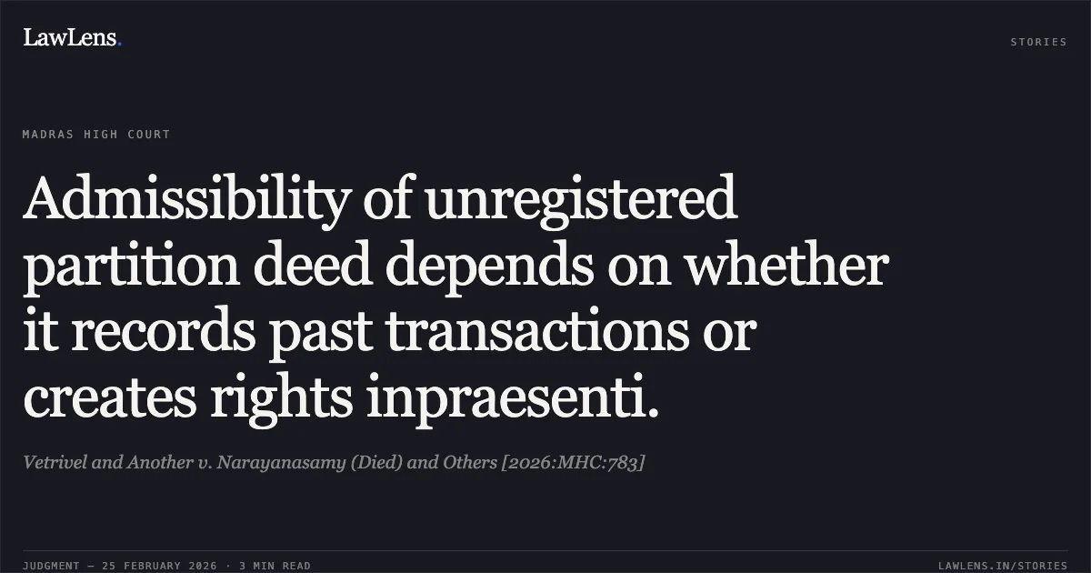 Admissibility of unregistered partition deed depends on whether it records past transactions or creates rights inpraesenti.. Vetrivel and Another v. Narayanasamy (Died) and Others [2026:MHC:783]. Madras High Court. LawLens