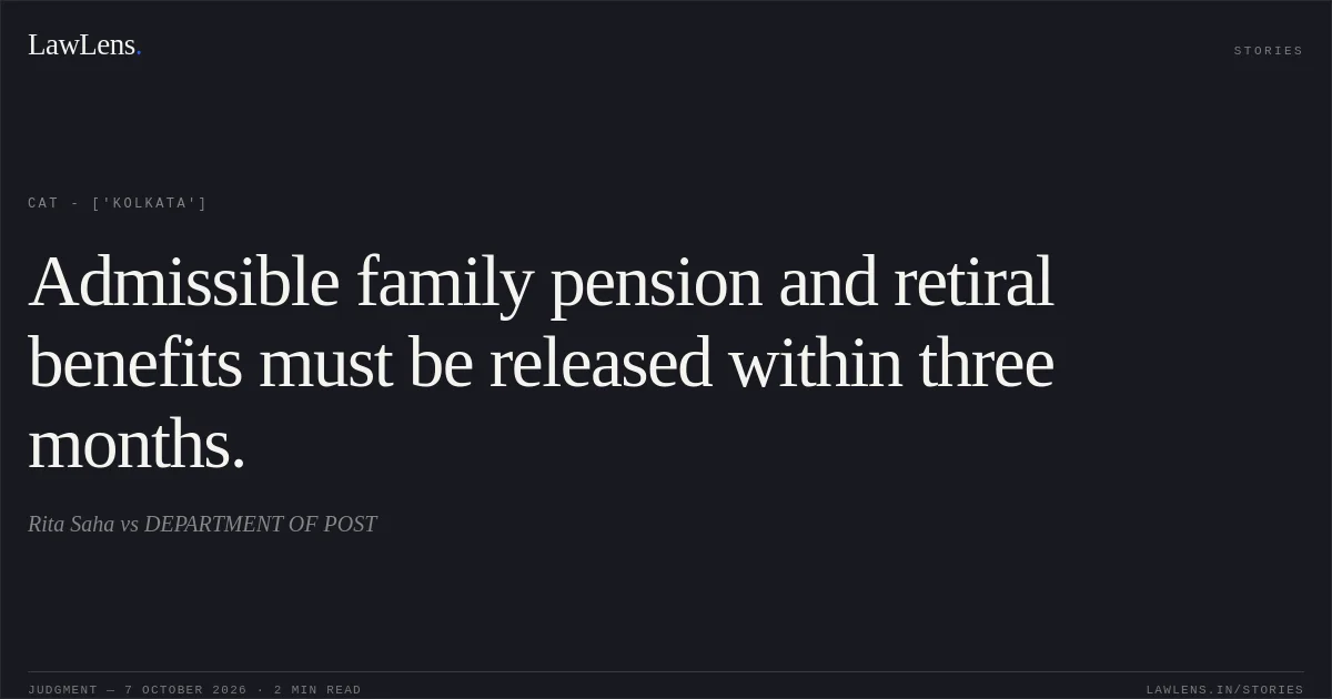 Admissible family pension and retiral benefits must be released within three months.. Rita Saha vs DEPARTMENT OF POST. CAT - ['Kolkata']. LawLens