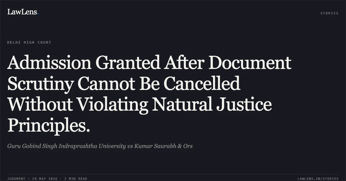 Admission Granted After Document Scrutiny Cannot Be Cancelled Without Violating Natural Justice Principles.. Guru Gobind Singh Indraprashtha University vs Kumar Saurabh & Ors. Delhi High Court. LawLens