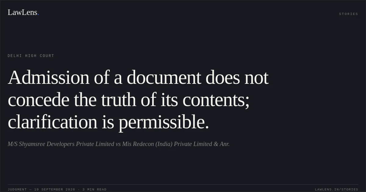 Admission of a document does not concede the truth of its contents; clarification is permissible.. M/S Shyamsree Developers Private Limited vs Mis Redecon (India) Private Limited & Anr.. Delhi High Court. LawLens