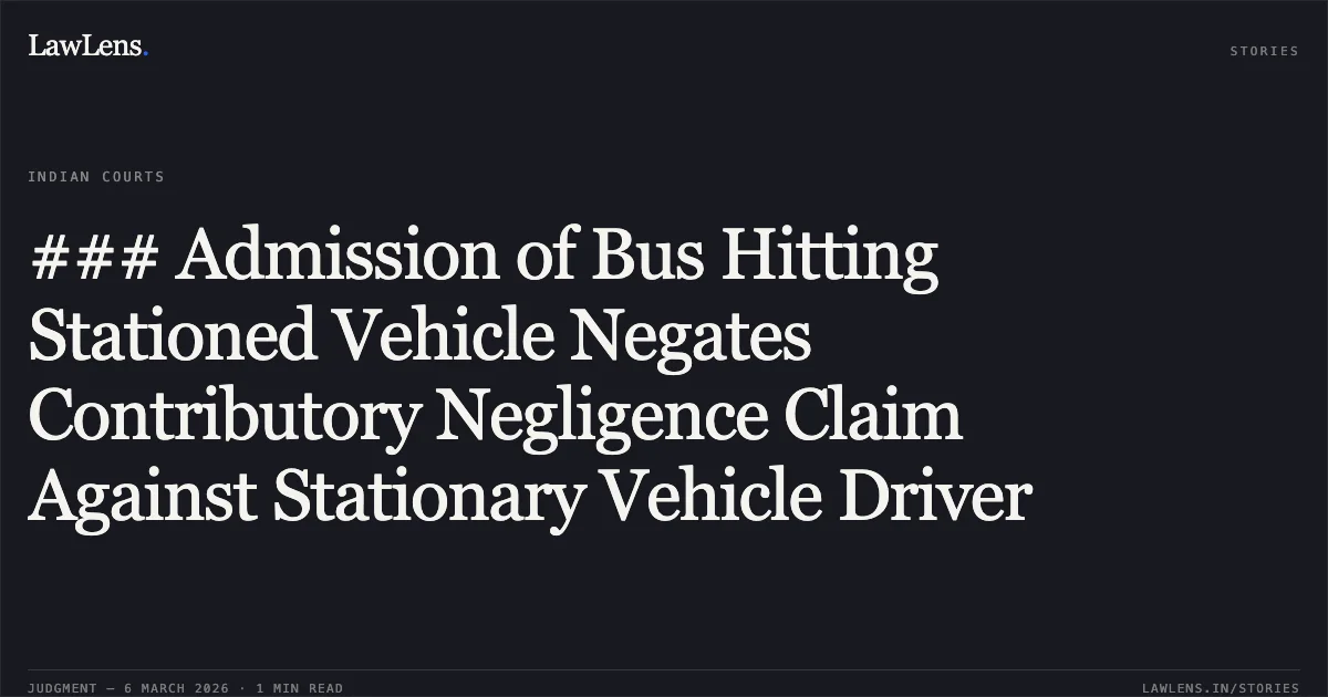 ### Admission of Bus Hitting Stationed Vehicle Negates Contributory Negligence Claim Against Stationary Vehicle Driver. GUJARAT STATE ROAD TRANSPORT v. JAGDISHBHAI VALJIBHAI SARSIYA & ANR. [R/First Appeal No. 3569 of 2024 with 3570/2024 and 3571/2024]. Gujarat High Court. LawLens