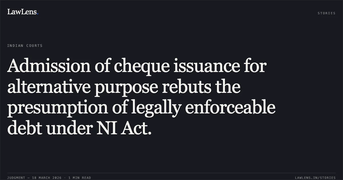 Admission of cheque issuance for alternative purpose rebuts the presumption of legally enforceable debt under NI Act.. HARSHADBHAI HIMMATBHAI JOSHI vs THE STATE (NOTICE TO BE SERVED THROUGH). Gujarat High Court. LawLens