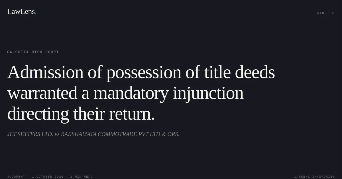 Admission of possession of title deeds warranted a mandatory injunction directing their return.. JET SETTERS LTD. vs RAKSHAMATA COMMOTRADE PVT LTD & ORS.. Calcutta High Court. LawLens