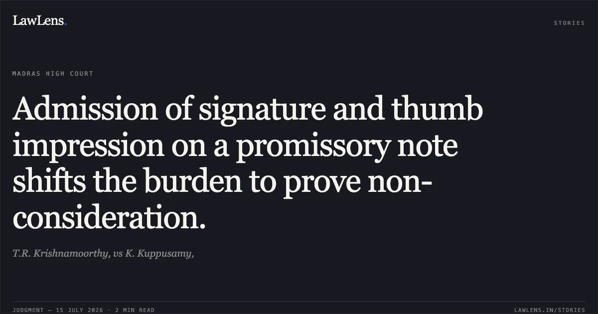 Admission of signature and thumb impression on a promissory note shifts the burden to prove non-consideration.. T.R. Krishnamoorthy, vs K. Kuppusamy,. Madras High Court. LawLens
