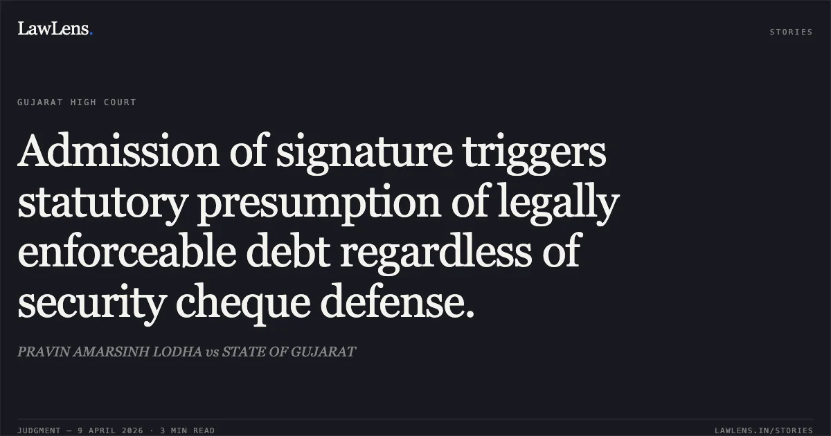Admission of signature triggers statutory presumption of legally enforceable debt regardless of security cheque defense.. PRAVIN AMARSINH LODHA vs STATE OF GUJARAT. Gujarat High Court. LawLens