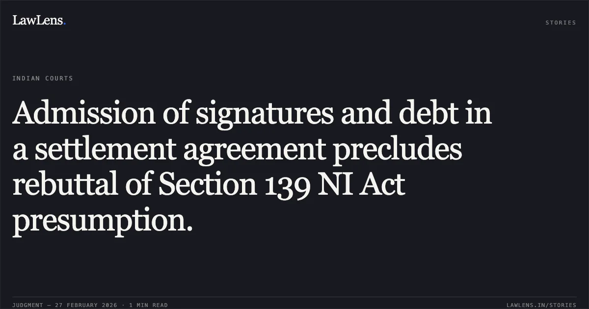 Admission of signatures and debt in a settlement agreement precludes rebuttal of Section 139 NI Act presumption.. Dhruv Varma & Anr. v. J K Varma & Anr. (CRL.REV.P. 723/2014 & connected matters; 2026:DHC:XXXX). Delhi High Court. LawLens