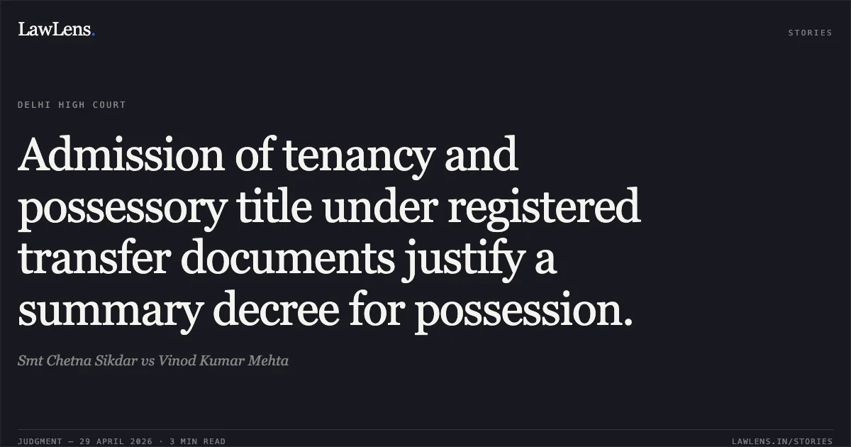 Admission of tenancy and possessory title under registered transfer documents justify a summary decree for possession.. Smt Chetna Sikdar vs Vinod Kumar Mehta. Delhi High Court. LawLens