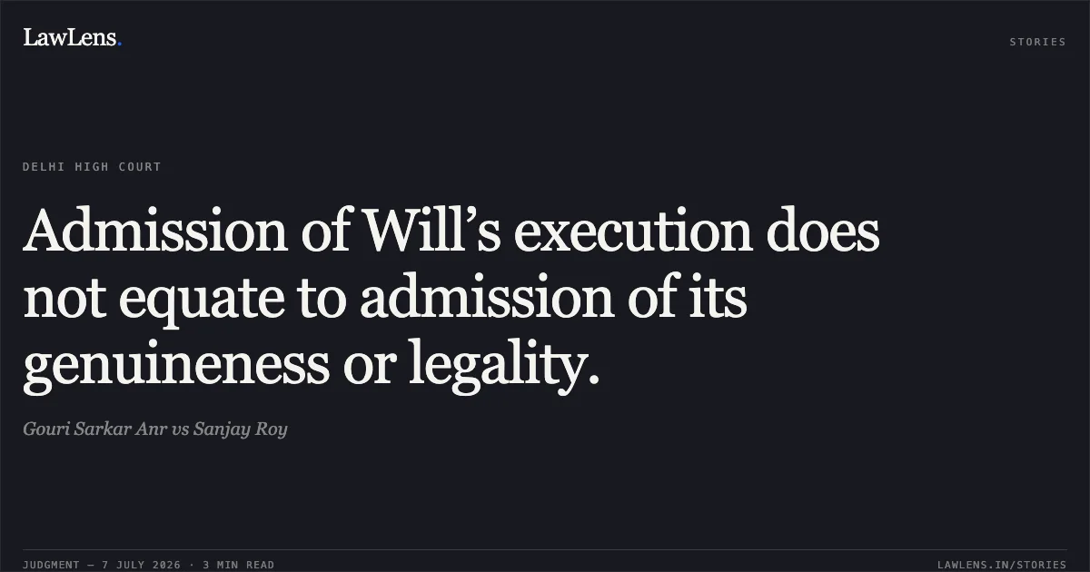 Admission of Will’s execution does not equate to admission of its genuineness or legality.. Gouri Sarkar Anr vs Sanjay Roy. Delhi High Court. LawLens