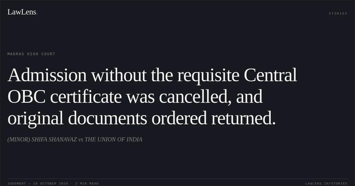 Admission without the requisite Central OBC certificate was cancelled, and original documents ordered returned.. (MINOR) SHIFA SHANAVAZ vs THE UNION OF INDIA. Madras High Court. LawLens