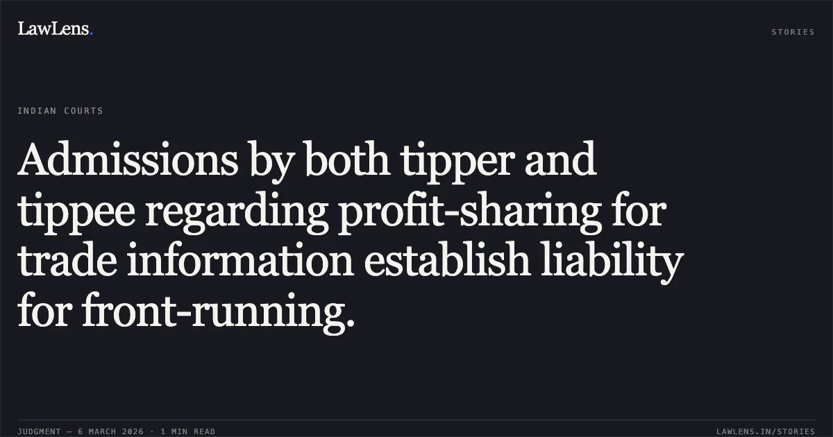 Admissions by both tipper and tippee regarding profit-sharing for trade information establish liability for front-running.. Vikas Sarda vs Securities and Exchange Board of India [Appeal No. 60 of 2025]. Securities Appellate Tribunal. LawLens
