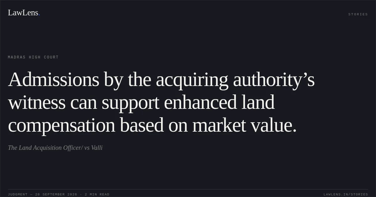 Admissions by the acquiring authority’s witness can support enhanced land compensation based on market value.. The Land Acquisition Officer/ vs Valli. Madras High Court. LawLens