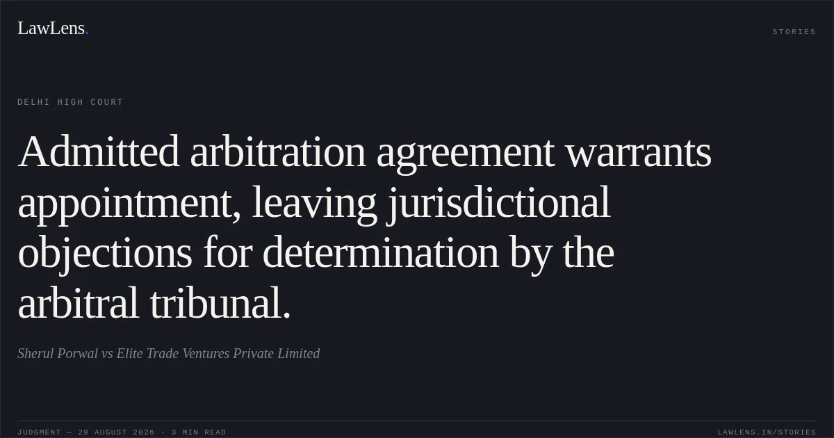Admitted arbitration agreement warrants appointment, leaving jurisdictional objections for determination by the arbitral tribunal.. Sherul Porwal vs Elite Trade Ventures Private Limited. Delhi High Court. LawLens